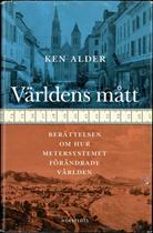 Ken Alder : Världens mått. Berättelsen om hur metersystemet förändrade världen. 