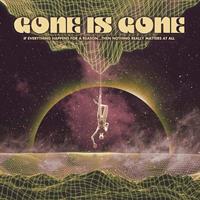 GONE IS GONE: IF EVERYTHING HAPPENS FOR A REASON...THEN NOTHING REALLY MATTERS AT ALL LP