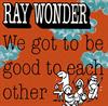 Wonder Ray - We Got To Be Good To Each ..